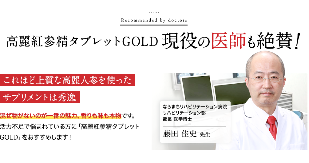 高麗紅参タブレットGOLD現役の医師も絶賛!ならまちリハビリテーション病院 リハビリテーション部 部長 医学博士 藤田佳史先生|これほど上質な高麗人参を使ったサプリメントは秀逸。混ぜ物がないのが一番の魅力、香りも味も本物です。活力不足で悩まれている方に「高麗紅参精タブレットGOLD」をおすすめします!