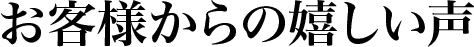 お客からの嬉しいお声